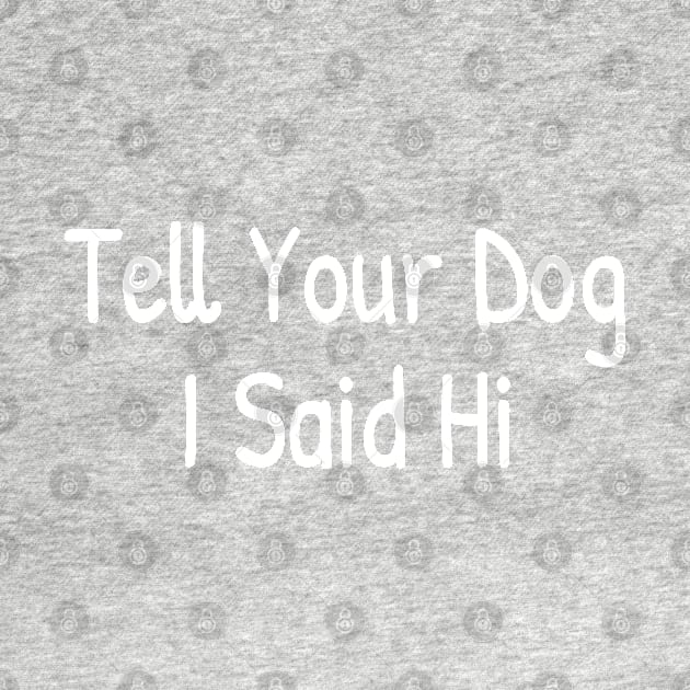 Tell Your Dog I Said Hi, Funny Dogs Lover by Islanr